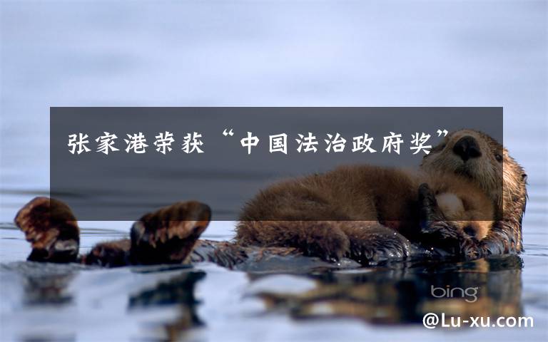 张家港荣获“中国法治政府奖”