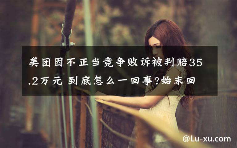 美团因不正当竞争败诉被判赔35.2万元 到底怎么一回事?始末回顾