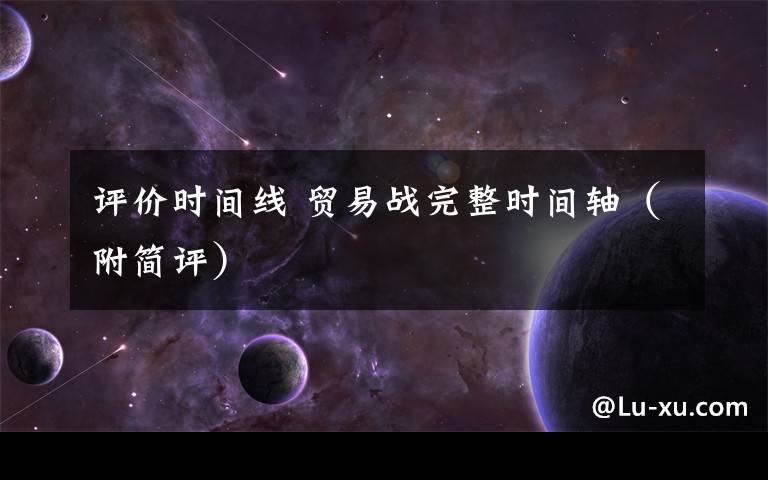 评价时间线 贸易战完整时间轴(附简评)