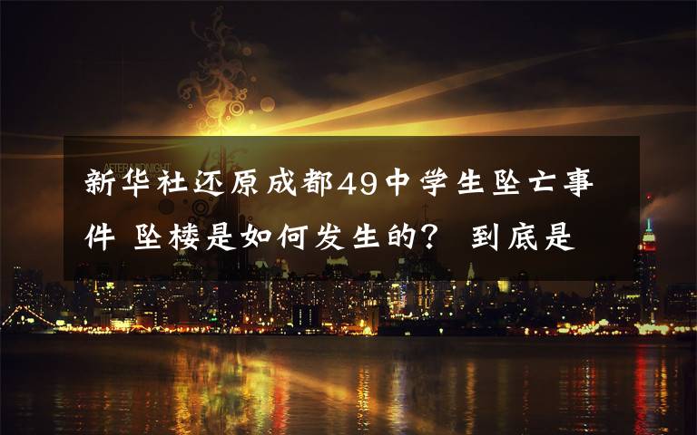 新华社还原成都49中学生坠亡事件 坠楼是如何发生的? 到底是什么状况?
