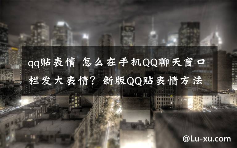 qq贴表情 怎么在手机QQ聊天窗口栏发大表情?新版QQ贴表情方法介绍