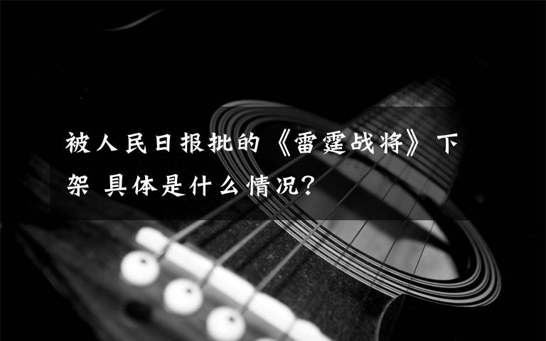 被人民日报批的《雷霆战将》下架 具体是什么情况?