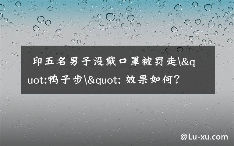 印五名男子没戴口罩被罚走"鸭子步" 效果如何?