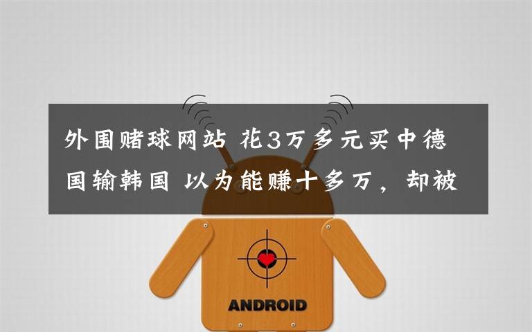 外围赌球网站 花3万多元买中德国输韩国 以为能赚十多万,却被踢出群