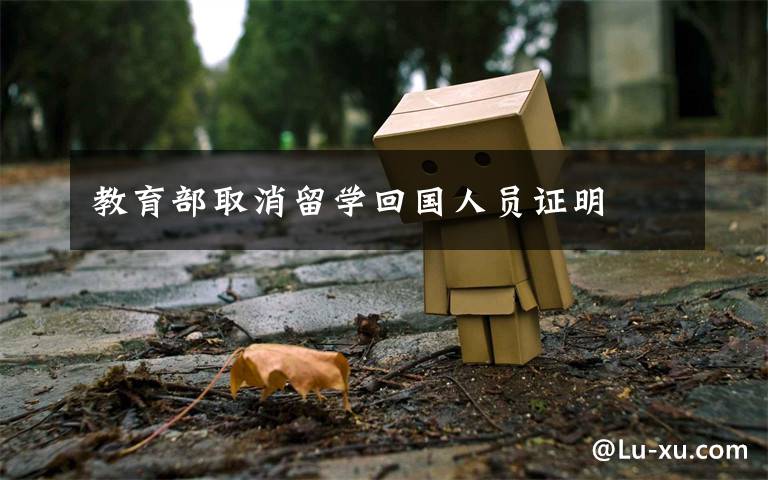教育部取消留学回国人员证明