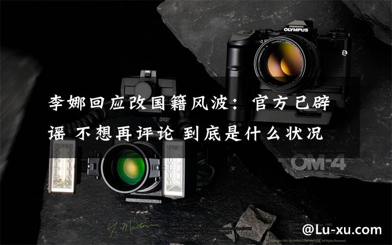 李娜回应改国籍风波:官方已辟谣 不想再评论 到底是什么状况?