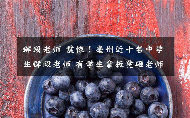 群殴老师 震惊!亳州近十名中学生群殴老师 有学生拿板凳砸老师