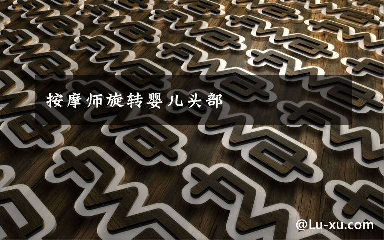 按摩师旋转婴儿头部