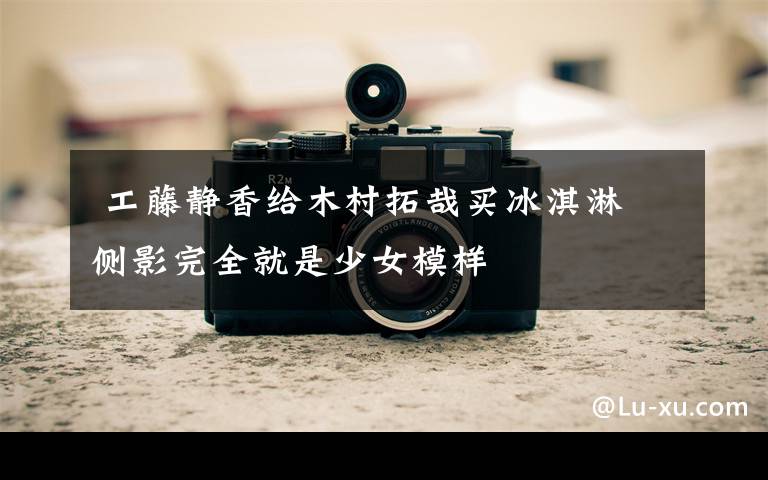 工藤静香给木村拓哉买冰淇淋 侧影完全就是少女模样