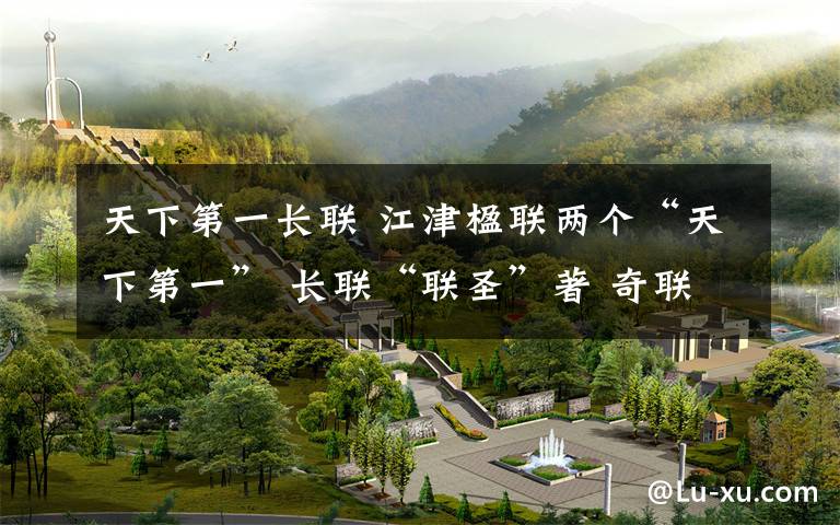 天下第一长联 江津楹联两个“天下第一” 长联“联圣”著 奇联无人破