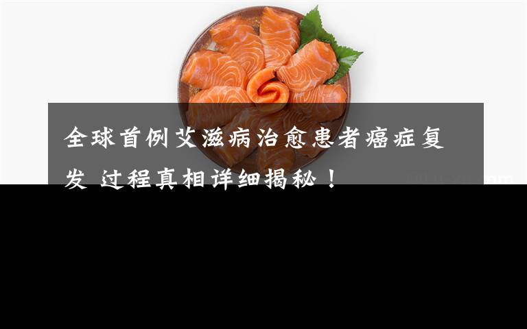 全球首例艾滋病治愈患者癌症复发 过程真相详细揭秘!