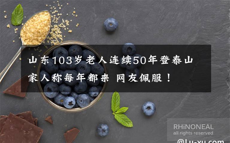 山东103岁老人连续50年登泰山 家人称每年都来 网友佩服!