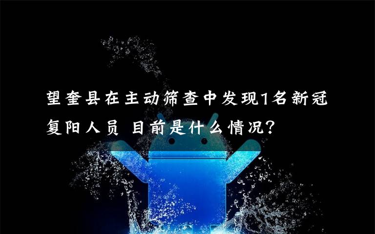 望奎县在主动筛查中发现1名新冠复阳人员 目前是什么情况?