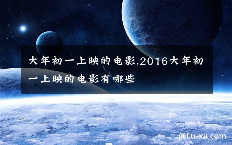 大年初一上映的电影,2016大年初一上映的电影有哪些
