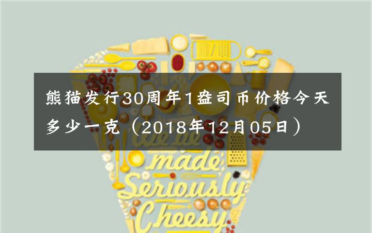 熊猫发行30周年1盎司币价格今天多少一克(2018年12月05日)