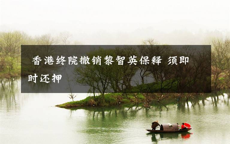 香港终院撤销黎智英保释 须即时还押