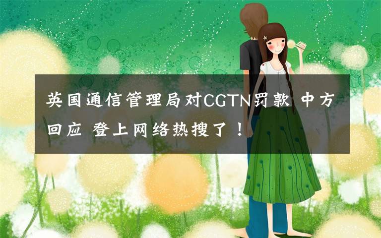 英国通信管理局对CGTN罚款 中方回应 登上网络热搜了!