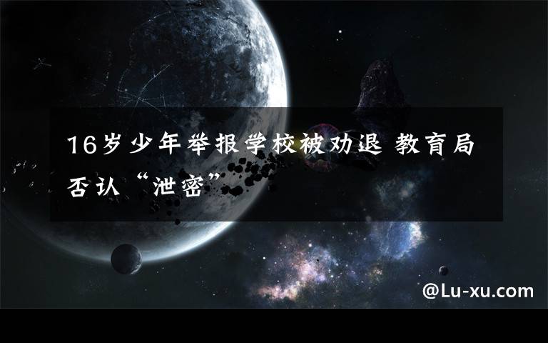 16岁少年举报学校被劝退 教育局否认“泄密”