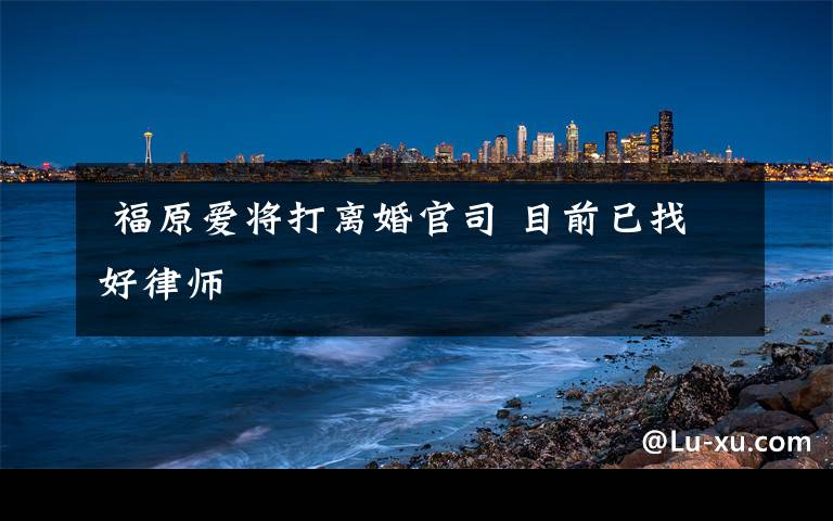 福原爱将打离婚官司 目前已找好律师