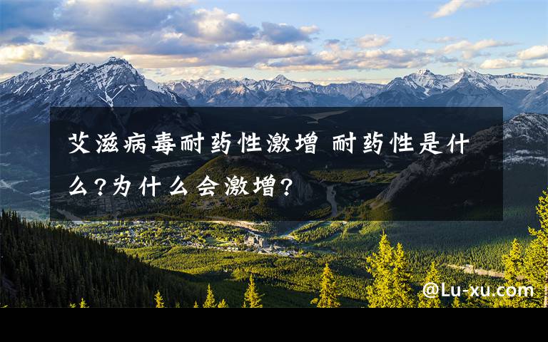 艾滋病毒耐药性激增 耐药性是什么?为什么会激增?