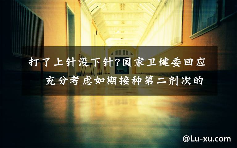 打了上针没下针?国家卫健委回应  充分考虑如期接种第二剂次的需求量 登上网络热搜了!
