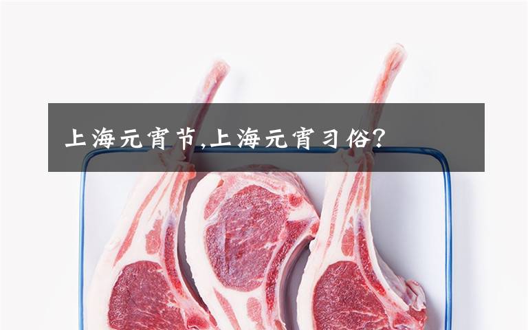 上海元宵节,上海元宵习俗?