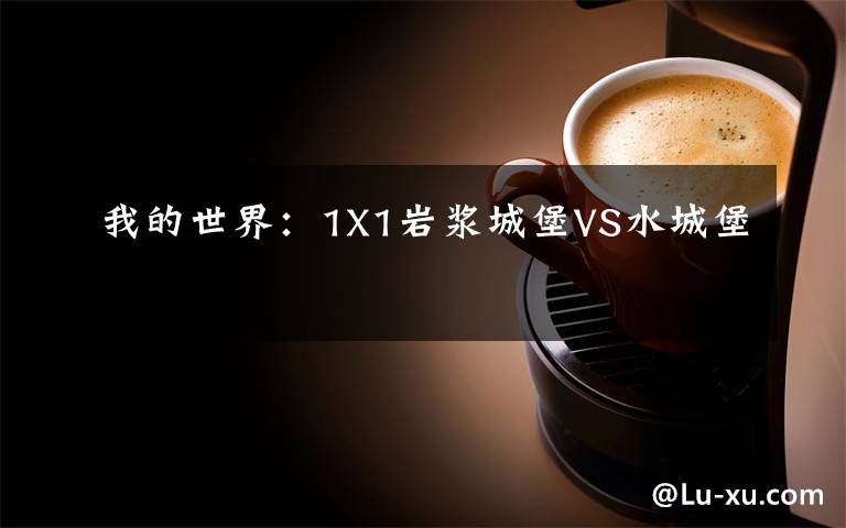 我的世界：1X1岩浆城堡VS水城堡