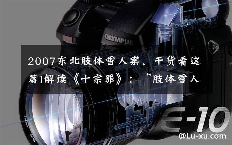 2007东北肢体雪人案,干货看这篇!解读《十宗罪》:“肢体雪人案”