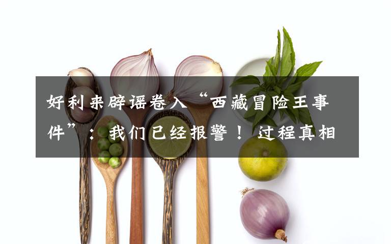 好利来辟谣卷入“西藏冒险王事件”:我们已经报警! 过程真相详细揭秘!