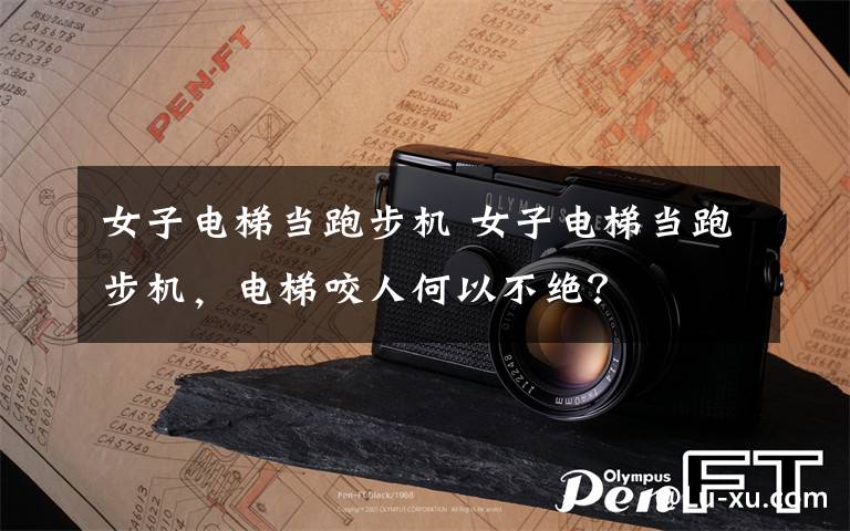 女子电梯当跑步机 女子电梯当跑步机,电梯咬人何以不绝?