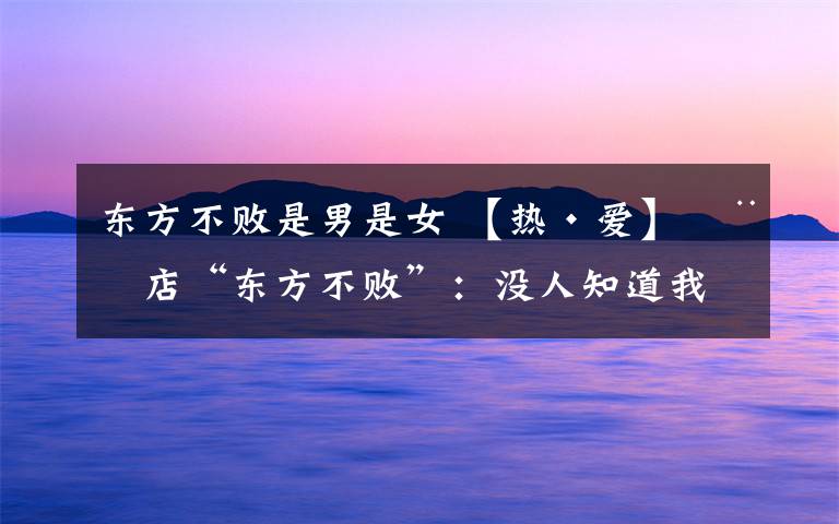 东方不败是男是女 【热·爱】横店“东方不败”:没人知道我是男是女