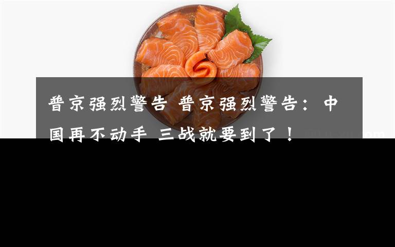 普京强烈警告 普京强烈警告:中国再不动手 三战就要到了!