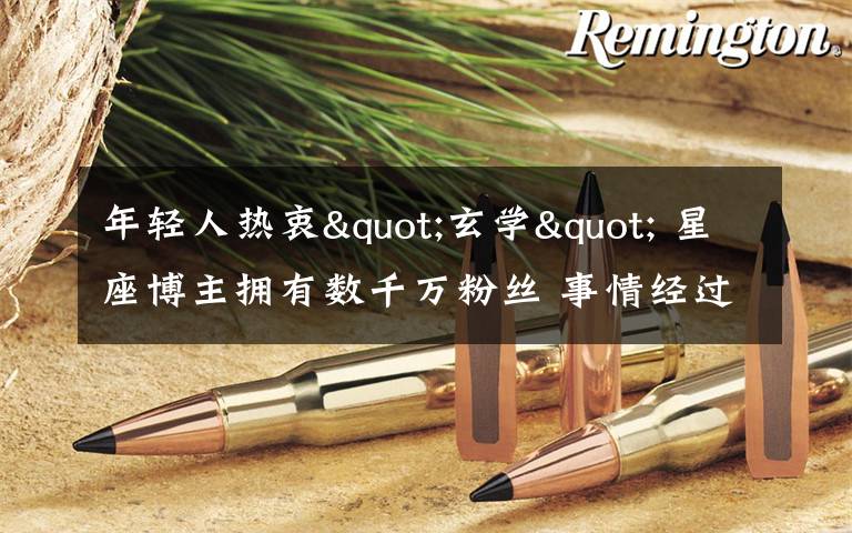 年轻人热衷"玄学" 星座博主拥有数千万粉丝 事情经过真相揭秘!