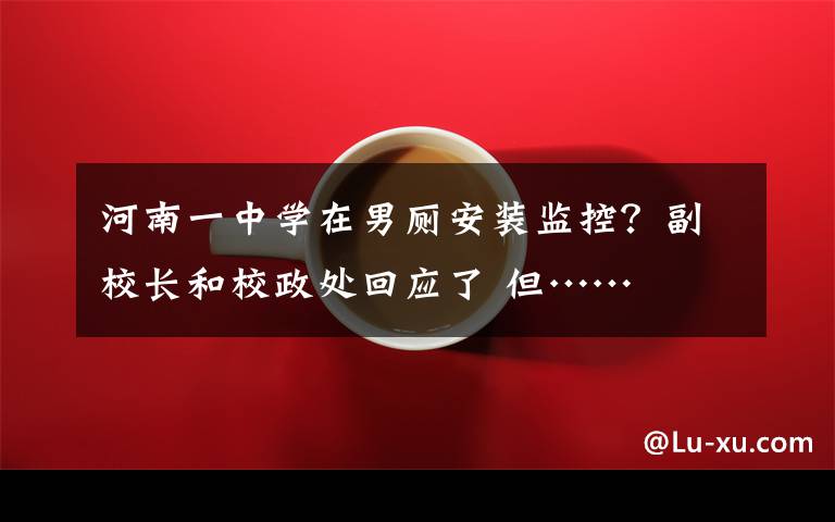 河南一中学在男厕安装监控?副校长和校政处回应了 但……