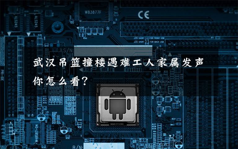 武汉吊篮撞楼遇难工人家属发声 你怎么看?