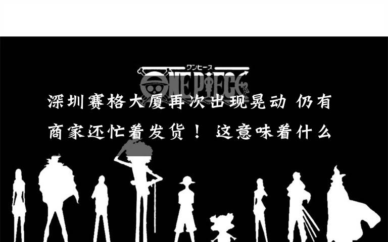 深圳赛格大厦再次出现晃动 仍有商家还忙着发货! 这意味着什么?