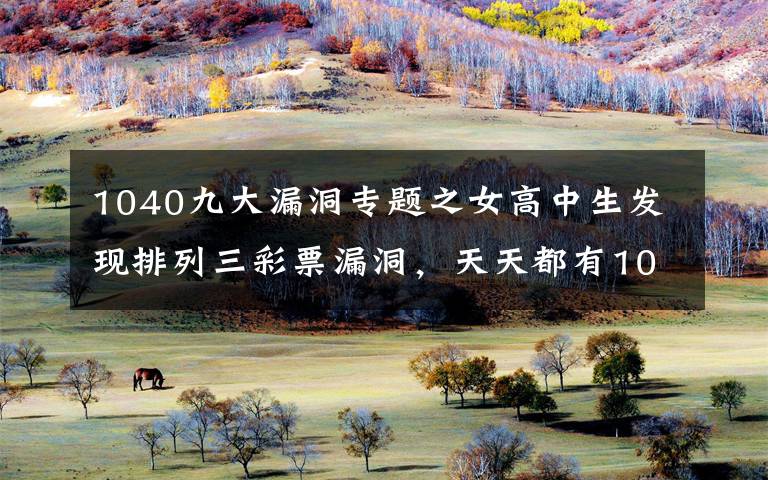 1040九大漏洞专题之女高中生发现排列三彩票漏洞，天天都有1040，毕业直接出国了