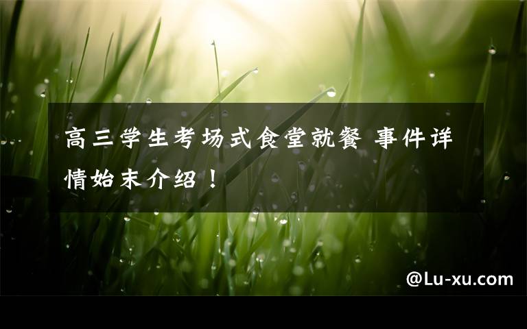 高三学生考场式食堂就餐 事件详情始末介绍!