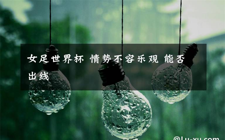 女足世界杯 情势不容乐观 能否出线