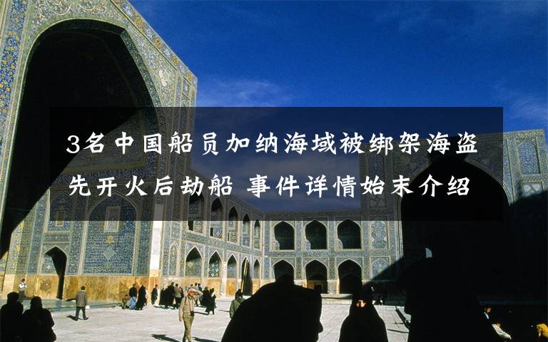 3名中国船员加纳海域被绑架海盗先开火后劫船 事件详情始末介绍!