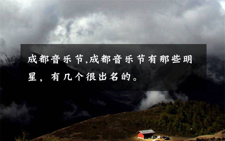 成都音乐节,成都音乐节有那些明星,有几个很出名的。