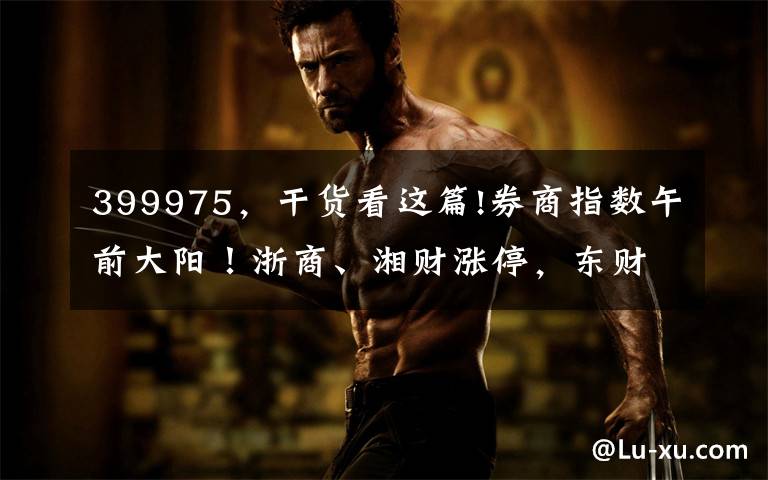 399975,干货看这篇!券商指数午前大阳!浙商、湘财涨停,东财大涨超8%,券商ETF(512000)半日成交15.7亿元