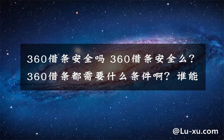 360借条安全吗 360借条安全么？360借条都需要什么条件啊？谁能说下经验？