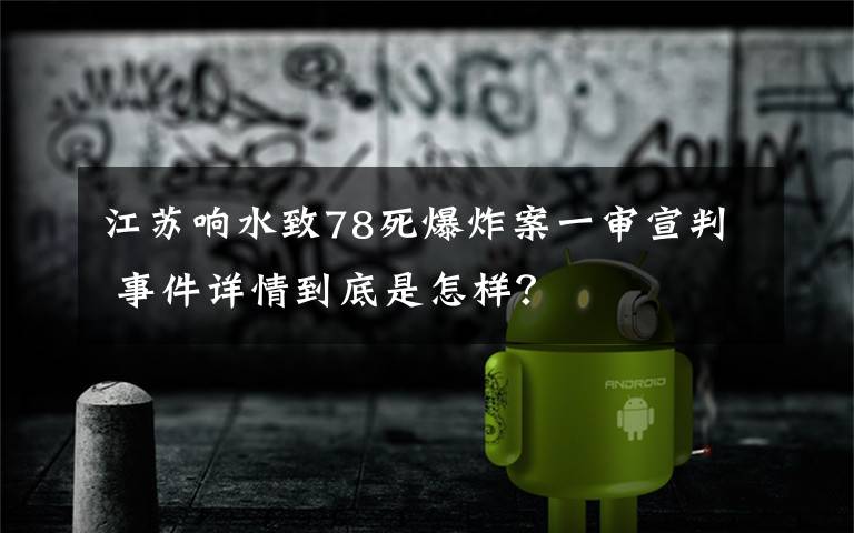江苏响水致78死爆炸案一审宣判 事件详情到底是怎样?