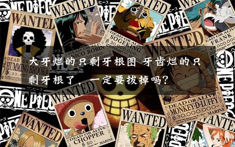 大牙烂的只剩牙根图 牙齿烂的只剩牙根了,一定要拔掉吗?