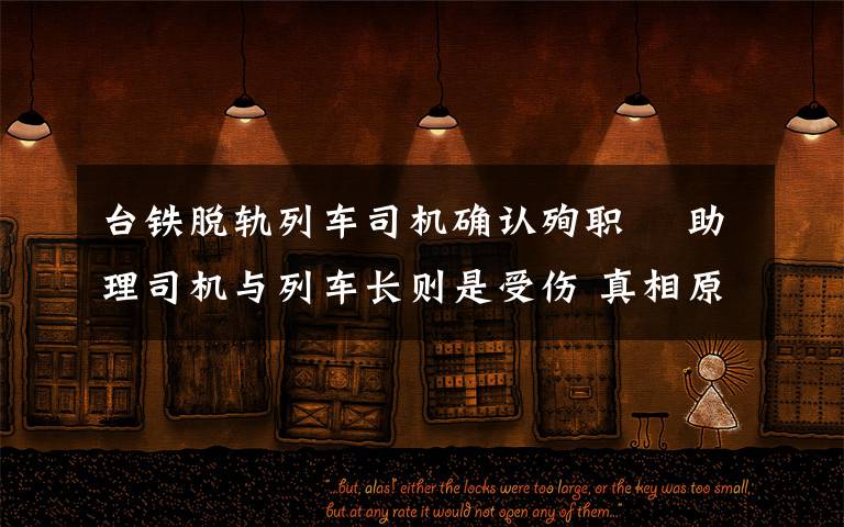 台铁脱轨列车司机确认殉职  助理司机与列车长则是受伤 真相原来是这样!
