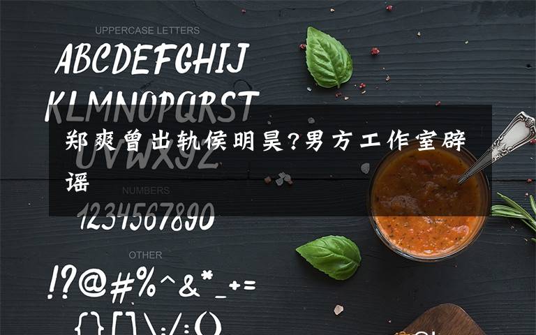 郑爽曾出轨侯明昊?男方工作室辟谣