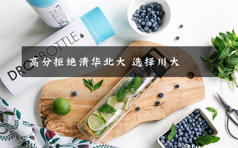 高分拒绝清华北大 选择川大