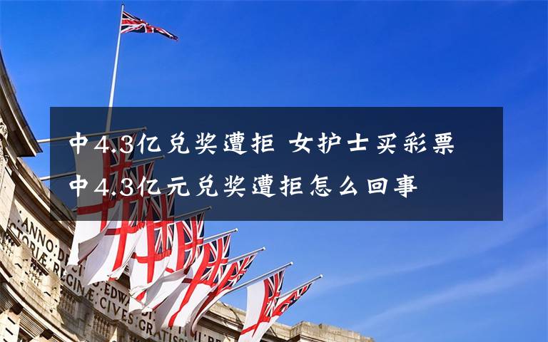 中4.3亿兑奖遭拒 女护士买彩票中4.3亿元兑奖遭拒怎么回事
