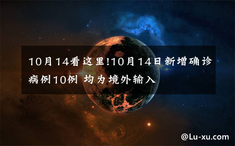 10月14看这里!10月14日新增确诊病例10例 均为境外输入